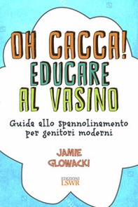 Oh cacca! Educare al vasino. Guida allo spannolinamento per genitori moderni - Librerie.coop Oh cacca! Educare al vasino. Guida allo spannolinamento per genitori moderni - Librerie.coop