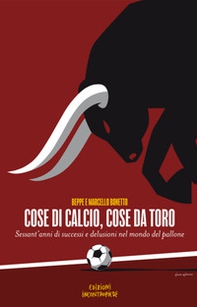 Cose di calcio, cose da Toro. Sessant'anni di successi e delusioni nel mondo del pallone - Librerie.coop