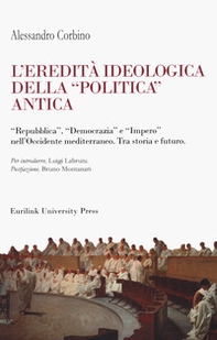 L'eredità ideologica della politica antica. "Repubblica", "Democrazia" e "Impero" nell'Occidente mediterraneo. Tra storia e futuro - Librerie.coop L'eredità ideologica della politica antica. "Repubblica", "Democrazia" e "Impero" nell'Occidente mediterraneo. Tra storia e futuro - Librerie.coop