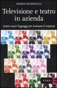 Televisione e teatro in azienda. Usare nuovi linguaggi per innovare le imprese - Librerie.coop