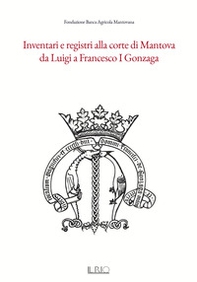 Inventari e registri alla corte di Mantova da Luigi a Francesco I Gonzaga - Librerie.coop
