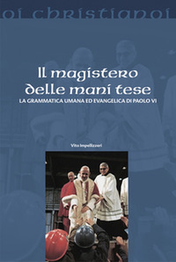 Il magistero delle mani tese. La grammatica umana ed evangelica di Paolo VI - Librerie.coop Il magistero delle mani tese. La grammatica umana ed evangelica di Paolo VI - Librerie.coop