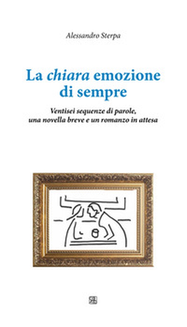 La chiara emozione di sempre. Ventisei sequenze di parole, una novella breve e un romanzo in attesa - Librerie.coop La chiara emozione di sempre. Ventisei sequenze di parole, una novella breve e un romanzo in attesa - Librerie.coop