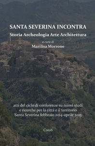 Santa Severina incontra. Storia archeologia arte architettura. Atti del ciclo di conferenze su nuovi studi e ricerche per la città e il territorio Santa Severina (febbraio 2014-aprile 2015) - Librerie.coop