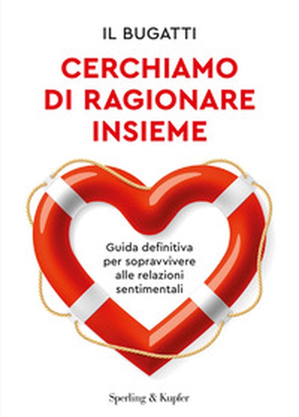 Cerchiamo di ragionare insieme. Guida definitiva per sopravvivere alle relazioni sentimentali - Librerie.coop