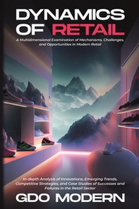 Dynamics of retail. A multidimensional examination of mechanisms, challenges, and opportunities in modern retail - Librerie.coop