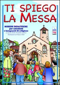 Ti spiego la Messa. Schede didattiche per catechisti e insegnanti di religione - Librerie.coop