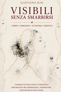 Visibili senza smarrirsi. Corpo, immagine, autostima e identità nell'epoca della visibilità permanente - Librerie.coop