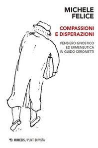 Compassioni e disperazioni. Gnosi ed ermeneutica in Guido Ceronetti - Librerie.coop