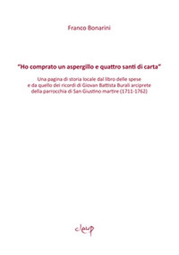 «Ho comprato un aspergillo e quattro santi di carta». Una pagina di storia locale dal libro delle spese e da quello dei ricordi di Giovan Battista Burali arciprete della parrocchia di San Giustino martire (1711-1762) - Librerie.coop «Ho comprato un aspergillo e quattro santi di carta». Una pagina di storia locale dal libro delle spese e da quello dei ricordi di Giovan Battista Burali arciprete della parrocchia di San Giustino martire (1711-1762) - Librerie.coop