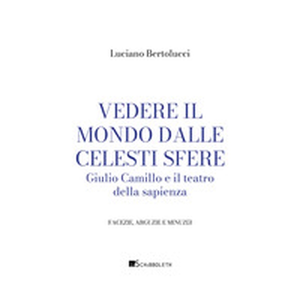 Vedere il mondo dalle celesti sfere. Giulio Camillo e il teatro della sapienza - Librerie.coop