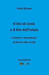 Il Dio di Gesù e il Dio dell'islam. Cristiani e musulmani di fronte alla verità - Librerie.coop