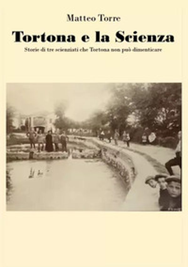 Tortona e la scienza. Storie di tre scienziati che Tortona non può dimenticare - Librerie.coop