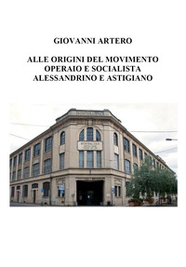 Alle origini del movimento operaio e socialista alessandrino e astigiano - Librerie.coop Alle origini del movimento operaio e socialista alessandrino e astigiano - Librerie.coop