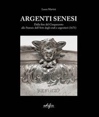 Argenti Senesi. Dalla fine del Cinquecento allo Statuto dell'Arte degli orafi e argentieri (1671) - Librerie.coop
