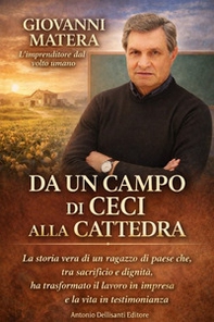 Da un campo di ceci alla cattedra. La storia vera di un ragazzo di paese che, tra sacrificio e dignità, ha trasformato il lavoro in impresa e la vita in testimonianza - Librerie.coop