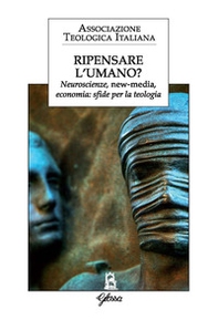 Ripensare l'umano? Neuroscienze, new-media, economia: sfide per la teologia - Librerie.coop