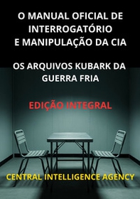 O manual oficial de interrogatório e manipulação da CIA. Os Arquivos Kubark da guerra fria - Librerie.coop