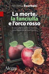 La morte, la fanciulla e l'orco rosso. Il caso Ghersi: come si inventa una leggenda antipartigiana - Librerie.coop
