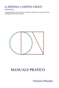 Il Sistema a doppia croce. La geometria del corpo nel moto involontario, descritto da Leonardo da Vinci nel disegno dell'uomo vitruviano. Manuale pratico - Librerie.coop