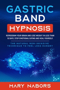 Gastric band hypnosis. Reprogram your brain and lose weight in less than 10 days. Stop emotional eating and heal yourself - Librerie.coop
