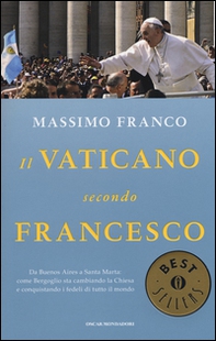 Il Vaticano secondo Francesco. Da Buenos Aires a Santa Marta: come Bergoglio sta cambiando la Chiesa e conquistando i fedeli di tutto il mondo - Librerie.coop