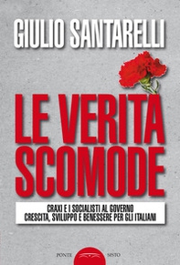 Le verità scomode. Craxi e i socialisti al governo crescita sviluppo e benessere per gli italiani - Librerie.coop