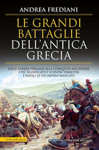 Le grandi battaglie dell'antica Grecia. Dalle guerre persiane alla conquista macedone, da Maratona a Cheronea, i più significativi scontri terrestri e navali di un impero mancato - Librerie.coop