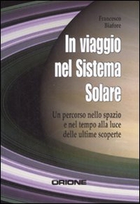 In viaggio nel sistema solare. Un percorso nello spazio e nel tempo alla luce delle ultime scoperte - Librerie.coop