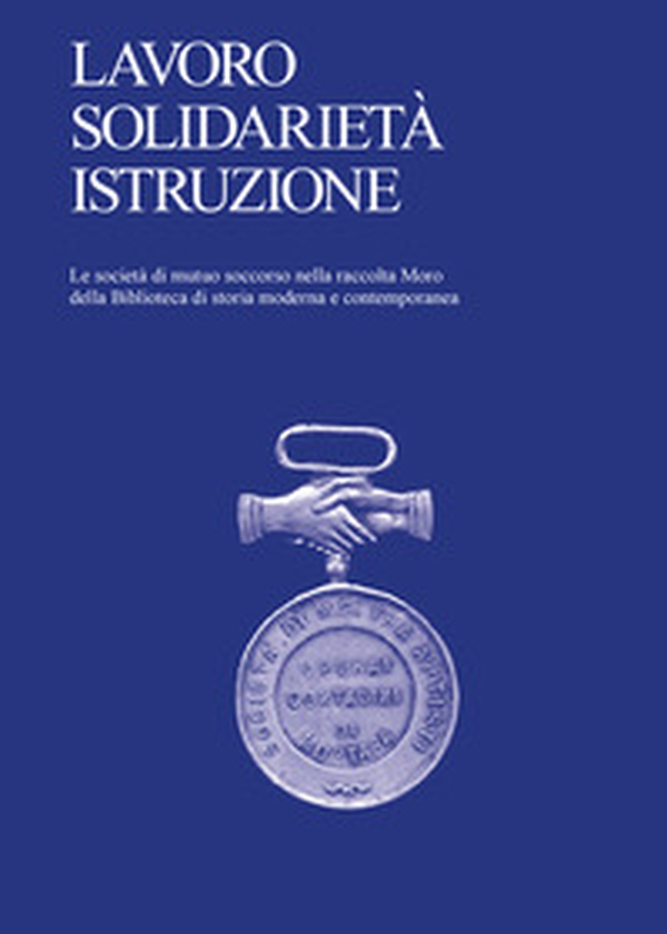 Lavoro, solidarietà, istruzione. Le società di mutuo soccorso nella raccolta Moro della Biblioteca di storia moderna e contemporanea - Librerie.coop Lavoro, solidarietà, istruzione. Le società di mutuo soccorso nella raccolta Moro della Biblioteca di storia moderna e contemporanea - Librerie.coop