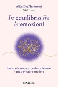 In equilibrio fra le emozioni. Impara da corpo e mente a ritrovare il tuo benessere interiore - Librerie.coop