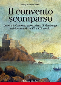 Il convento scomparso. Lerici e il Convento Agostiniano di Maralunga nei documenti tra XV e XIX secolo - Librerie.coop