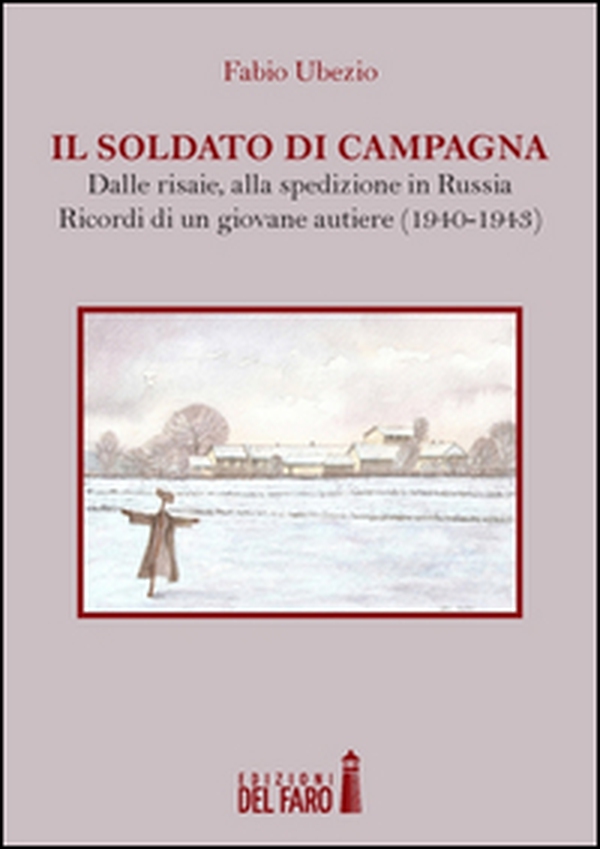 Il soldato di campagna. Dalle risaie, alla spedizione in Russia. Ricordi di un giovane autiere (1940-1943) - Librerie.coop