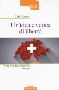 Un'idea elvetica di libertà. Nella crisi della modernità europea - Librerie.coop