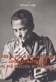 Per la vita e per la morte! Adolfo Matteucci il più fascista di Perugia - Librerie.coop