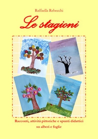 Le stagioni. Racconti, attività pittoriche e spunti didattici su alberi e foglie - Librerie.coop