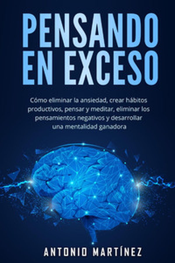 Pensando en exceso. Cómo eliminar la ansiedad, crear hábitos productivos, pensar y meditar, eliminar los pensamientos negativos y desarrollar una mentalidad ganadora - Librerie.coop Pensando en exceso. Cómo eliminar la ansiedad, crear hábitos productivos, pensar y meditar, eliminar los pensamientos negativos y desarrollar una mentalidad ganadora - Librerie.coop