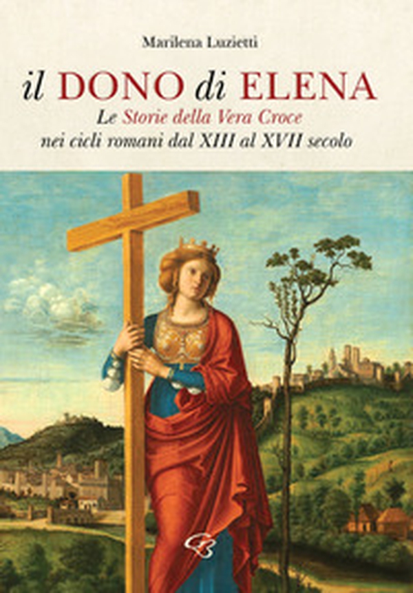 Il dono di Elena. Le Storie della Vera Croce nei cicli romani dal XIII al XVII secolo - Librerie.coop Il dono di Elena. Le Storie della Vera Croce nei cicli romani dal XIII al XVII secolo - Librerie.coop