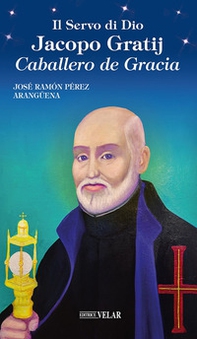 Il servo di Dio Jacopo Gratij. Caballero de Gracia - Librerie.coop