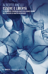 Essere e libertà. Il problema fenomenologico dell'agire umano nel pensiero di Martin Heidegger - Librerie.coop