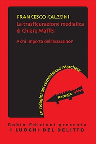 La trasfigurazione mediatica di Chiara Maffei. A chi importa dell'assassino? Le indagini del commissario Marchese - Librerie.coop