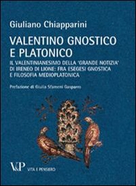 Valentino gnostico e platonico. Il valentinianesimo della «Grande notizia» di Ireneo di Lione: fra esegesi gnostica e filosofia medio platonica - Librerie.coop