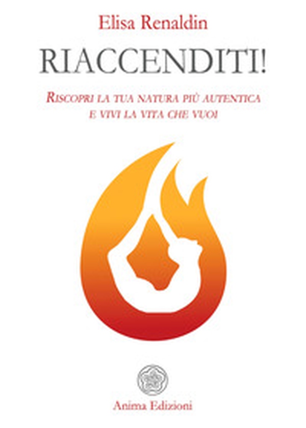 Riaccenditi! Riscopri la tua natura più autentica e vivi la vita che vuoi - Librerie.coop Riaccenditi! Riscopri la tua natura più autentica e vivi la vita che vuoi - Librerie.coop
