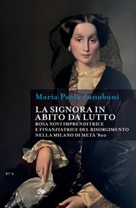 La signora in abito da lutto. Rosa Novi imprenditrice e finanziatrice del Risorgimento nella Milano di metà '800 - Librerie.coop