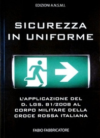 Sicurezza in uniforme. L'applicazione del D. Lgs. 81/2008 al Corpo Militare della Croce Rossa Italiana - Librerie.coop