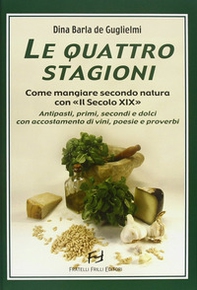 Le quattro stagioni. Come mangiare secondo natura con «Il secolo XIX». Antipasti, primi, secondi e dolci con accostamento di vini, poesie e proverbi - Librerie.coop