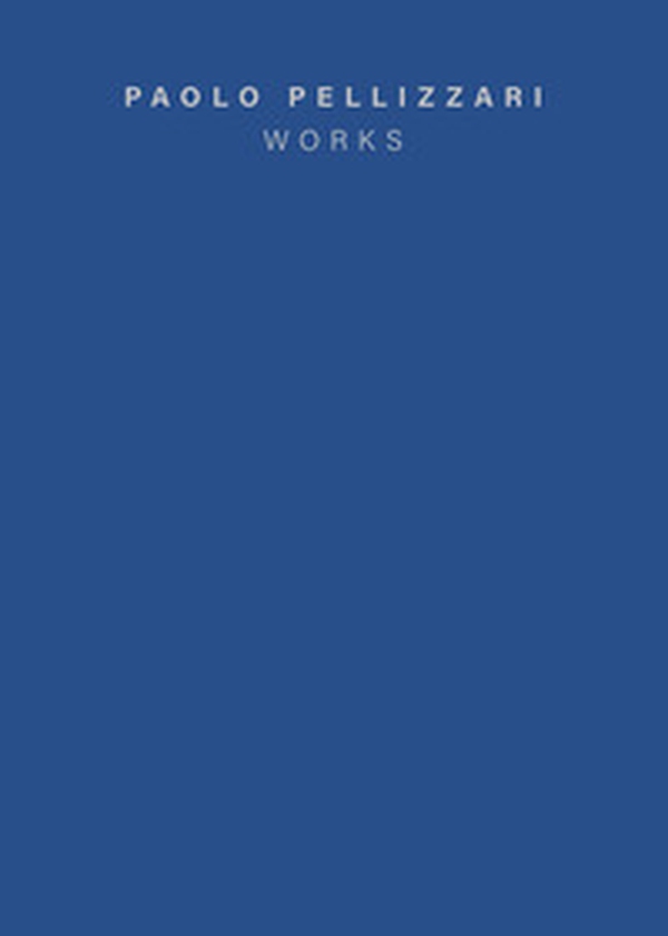 Paolo Pellizzari. Works. Ediz. italiana e inglese - Librerie.coop