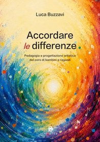 Accordare le differenze. Pedagogia e progettazione artistica del coro di bambini e ragazzi - Librerie.coop
