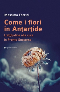 Come i fiori in Antartide. L'attitudine alla cura in pronto soccorso - Librerie.coop