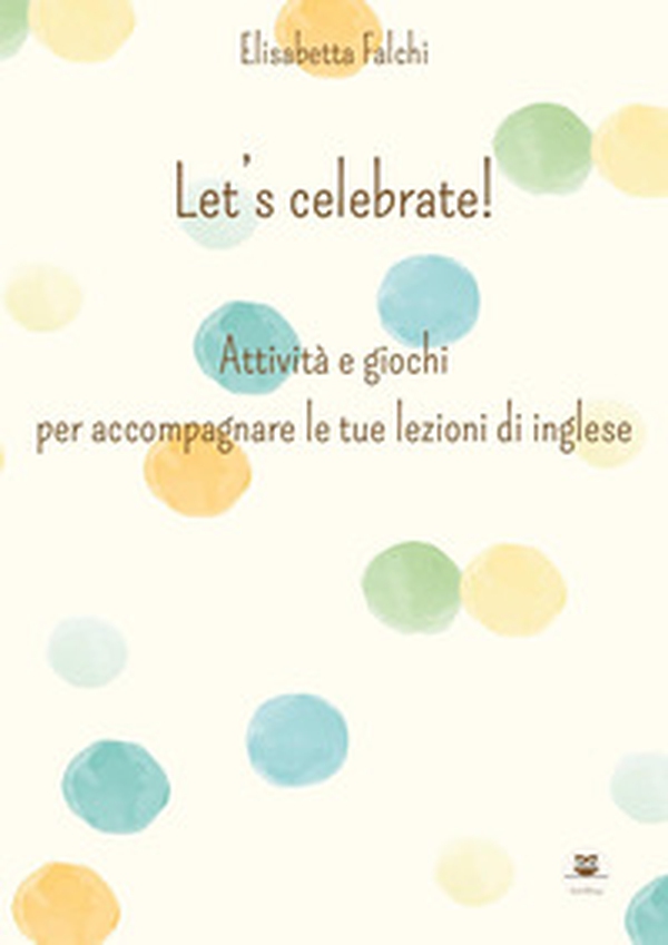 Let's celebrate! Attività e giochi per accompagnare le tue lezioni di inglese - Librerie.coop Let's celebrate! Attività e giochi per accompagnare le tue lezioni di inglese - Librerie.coop